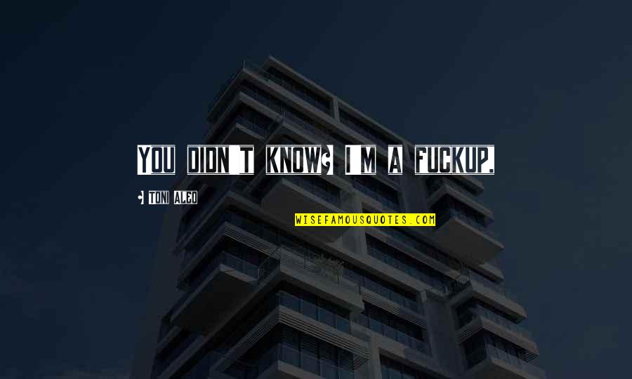 Equestrians Attire Quotes By Toni Aleo: You didn't know? I'm a fuckup, Equestrians Attire Quotes By Toni Aleo: You didn't know? I'm a fuckup,