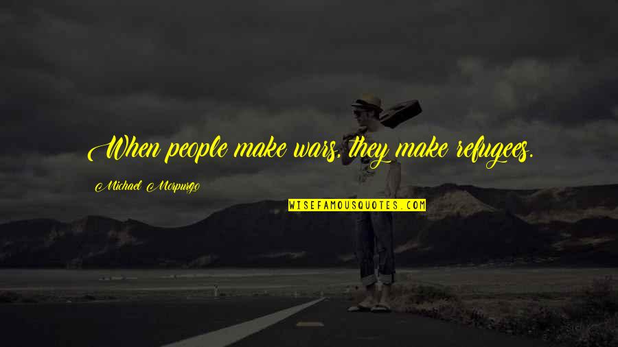 Equestrians Of The World Quotes By Michael Morpurgo: When people make wars, they make refugees. Equestrians Of The World Quotes By Michael Morpurgo: When people make wars, they make refugees.