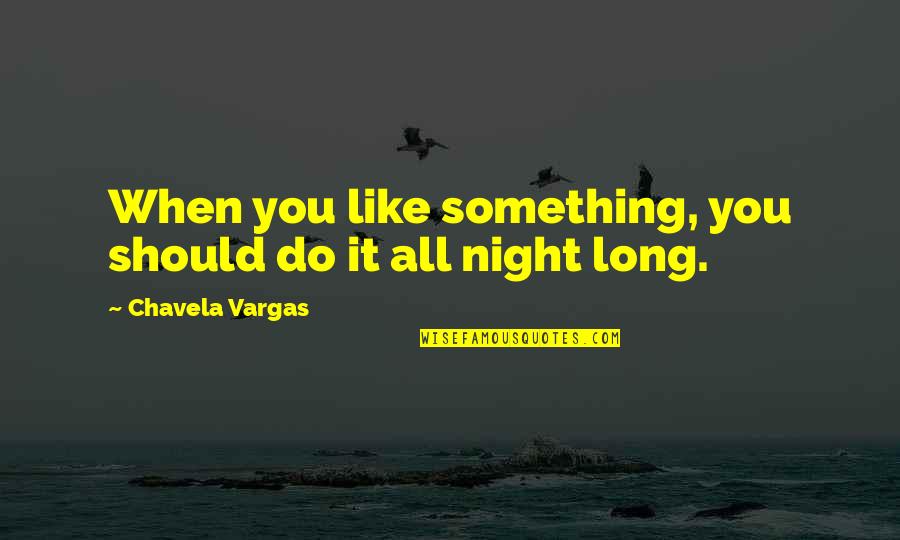 Equidistance Between Cities Quotes By Chavela Vargas: When you like something, you should do it