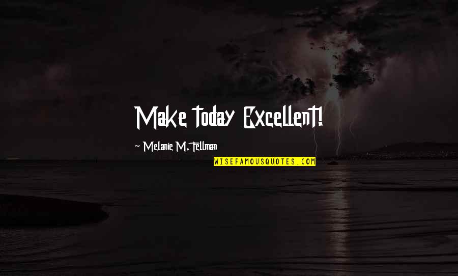 Equidistance Quotes By Melanie M. Fellman: Make today Excellent!