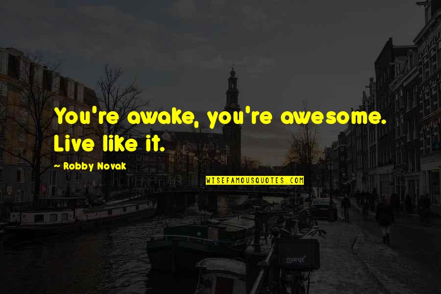 Equilibrado Sinonimo Quotes By Robby Novak: You're awake, you're awesome. Live like it. Equilibrado Sinonimo Quotes By Robby Novak: You're awake, you're awesome. Live like it.