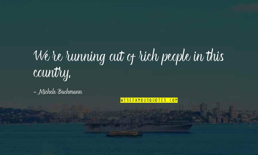 Equilibrium Movie Dreams Quotes By Michele Bachmann: We're running out of rich people in this Equilibrium Movie Dreams Quotes By Michele Bachmann: We're running out of rich people in this