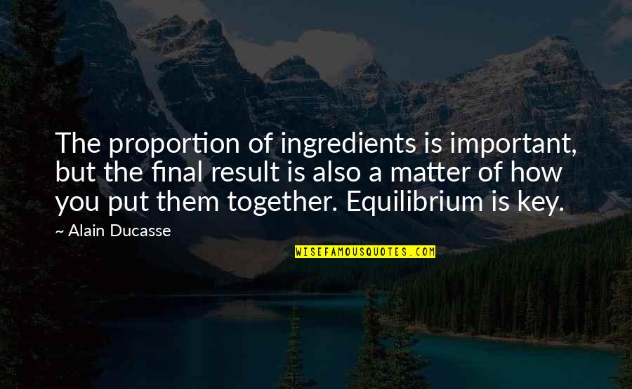 Equilibrium Quotes By Alain Ducasse: The proportion of ingredients is important, but the