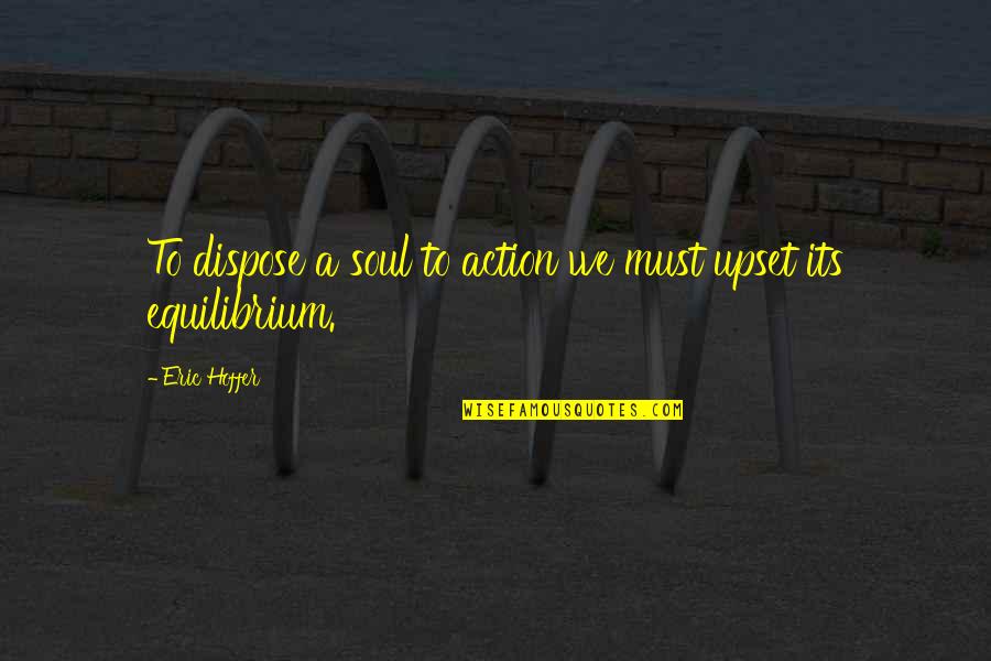 Equilibrium Quotes By Eric Hoffer: To dispose a soul to action we must
