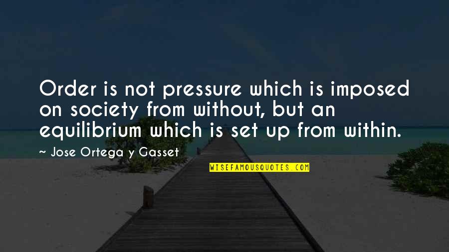 Equilibrium Quotes By Jose Ortega Y Gasset: Order is not pressure which is imposed on