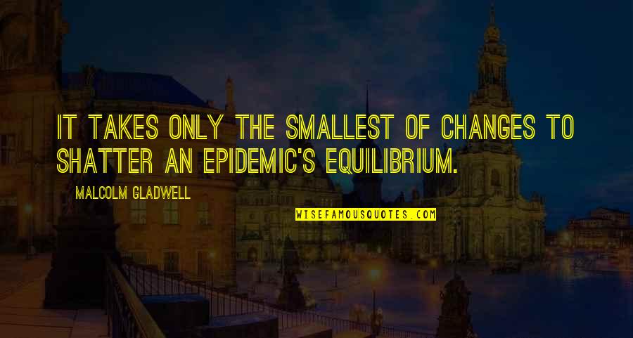 Equilibrium Quotes By Malcolm Gladwell: It takes only the smallest of changes to