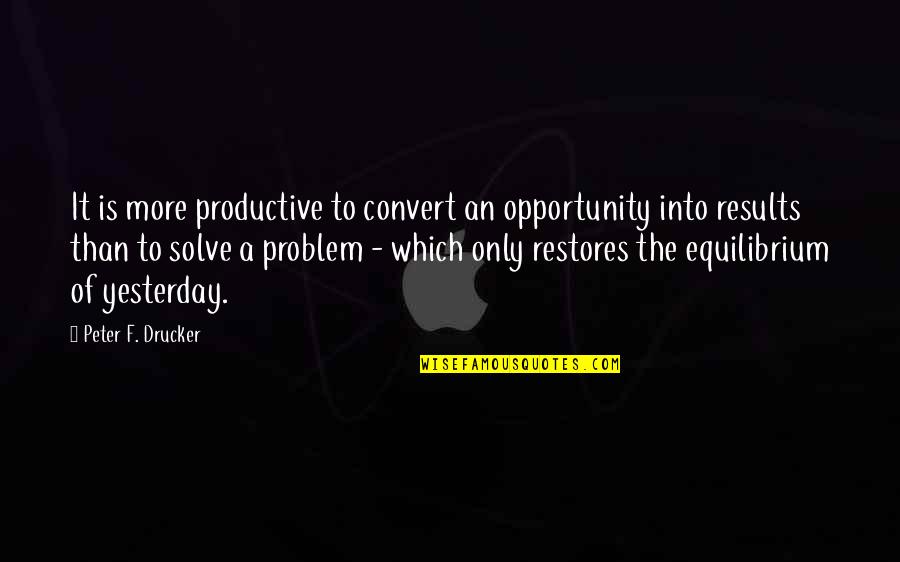 Equilibrium Quotes By Peter F. Drucker: It is more productive to convert an opportunity