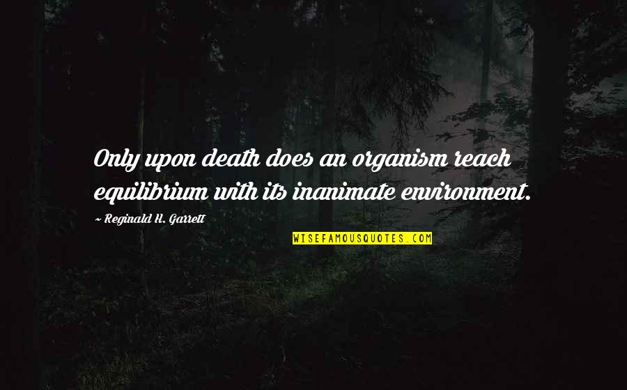 Equilibrium Quotes By Reginald H. Garrett: Only upon death does an organism reach equilibrium