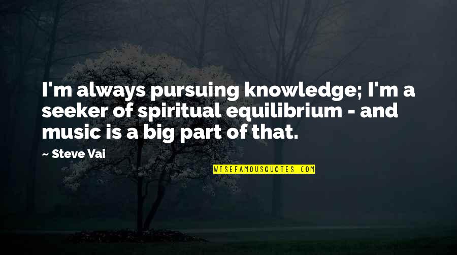 Equilibrium Quotes By Steve Vai: I'm always pursuing knowledge; I'm a seeker of