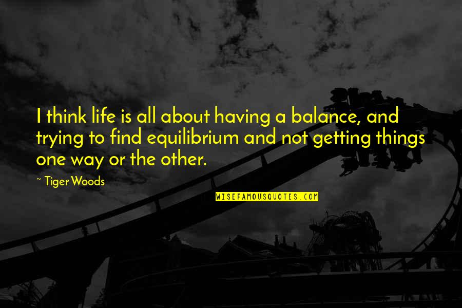 Equilibrium Quotes By Tiger Woods: I think life is all about having a