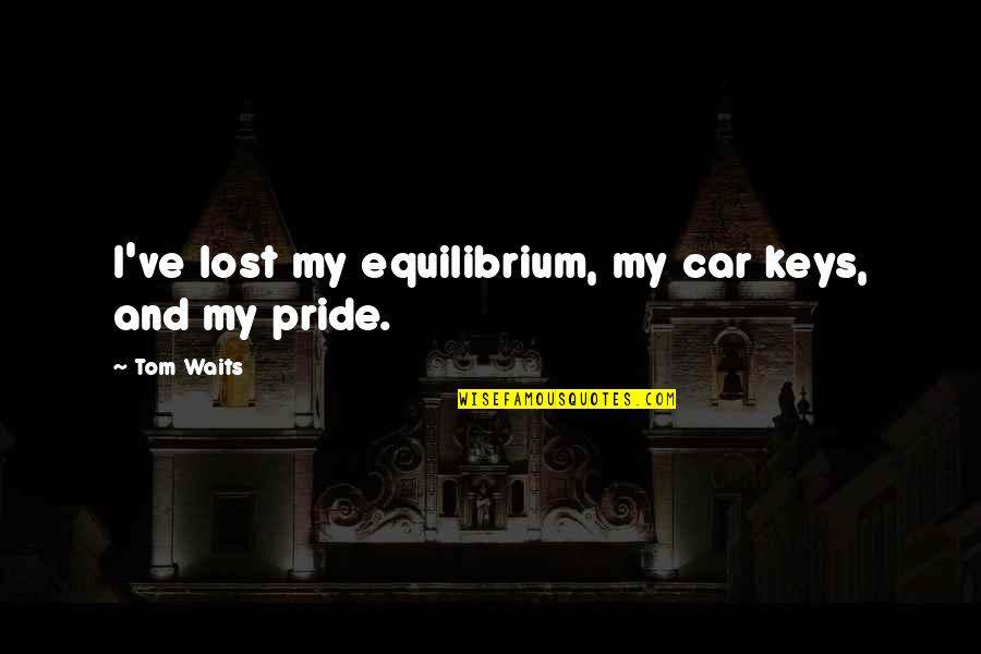 Equilibrium Quotes By Tom Waits: I've lost my equilibrium, my car keys, and