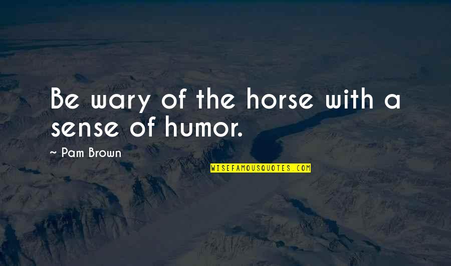 Equine Quotes By Pam Brown: Be wary of the horse with a sense