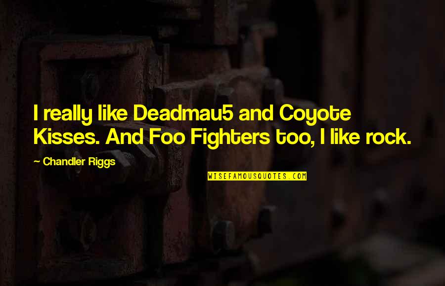 Equipment Renting Quotes By Chandler Riggs: I really like Deadmau5 and Coyote Kisses. And