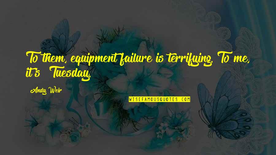 Equipment's Quotes By Andy Weir: To them, equipment failure is terrifying. To me,