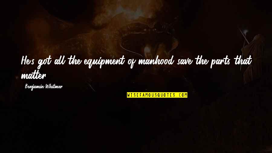 Equipment's Quotes By Benjamin Whitmer: He's got all the equipment of manhood save