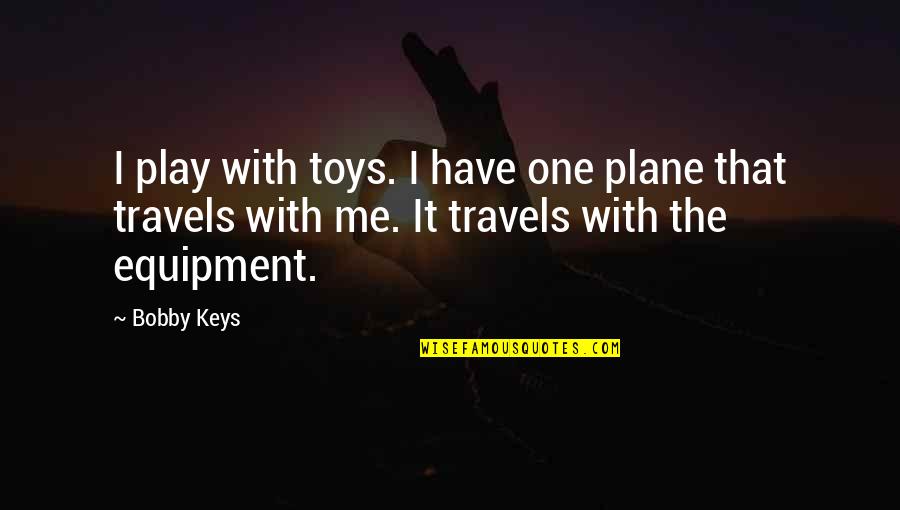 Equipment's Quotes By Bobby Keys: I play with toys. I have one plane