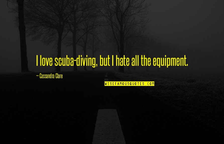 Equipment's Quotes By Cassandra Clare: I love scuba-diving, but I hate all the