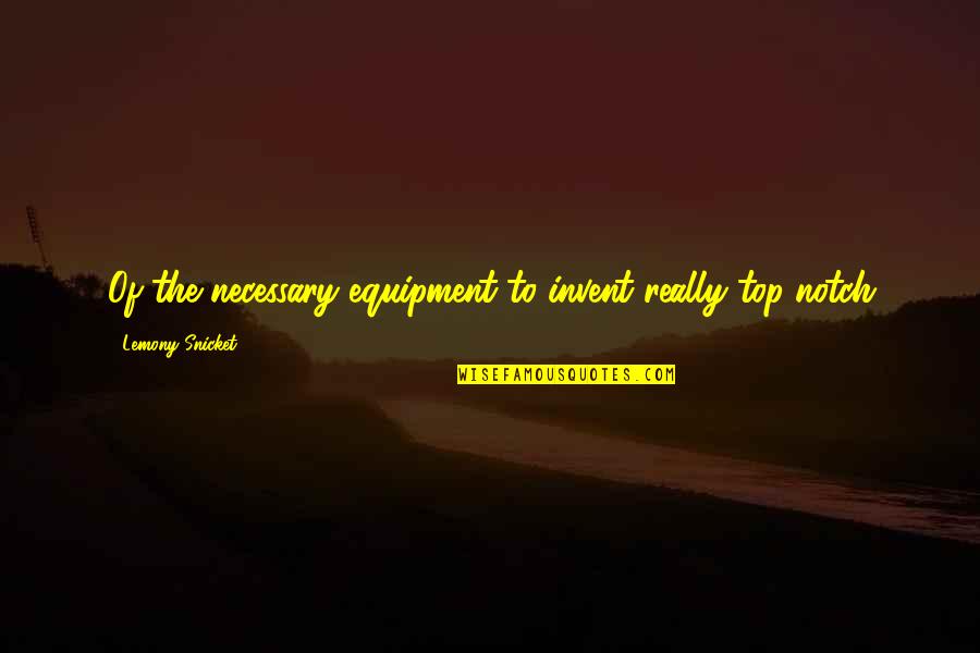 Equipment's Quotes By Lemony Snicket: Of the necessary equipment to invent really top-notch