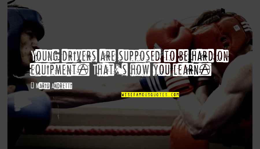 Equipment's Quotes By Mario Andretti: Young drivers are supposed to be hard on