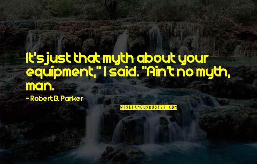Equipment's Quotes By Robert B. Parker: It's just that myth about your equipment," I