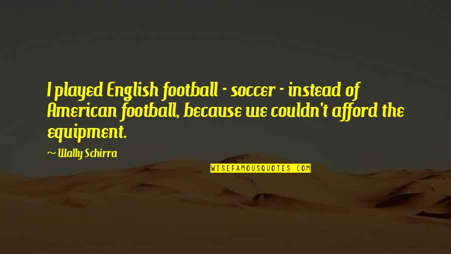 Equipment's Quotes By Wally Schirra: I played English football - soccer - instead