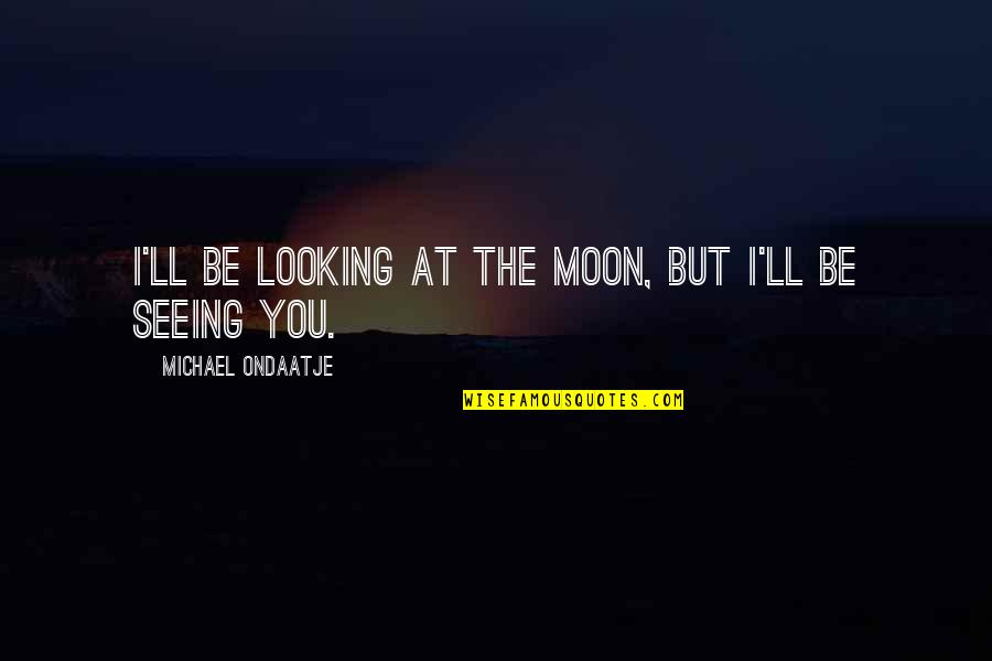 Equipoise Dosage Quotes By Michael Ondaatje: I'll be looking at the moon, but I'll