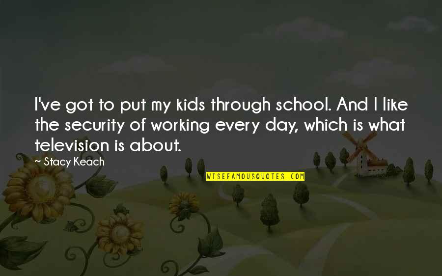 Equipoised Quotes By Stacy Keach: I've got to put my kids through school.