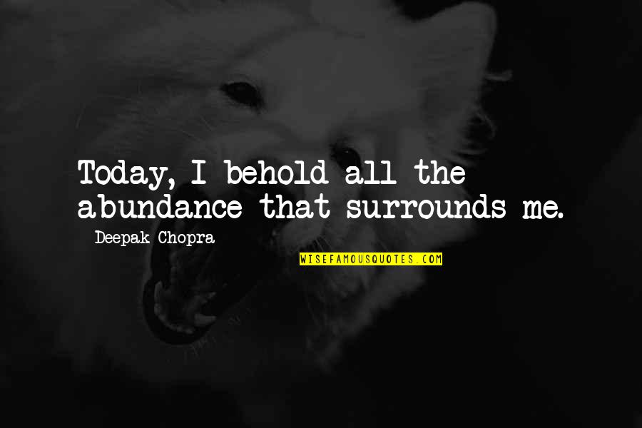 Equippin Quotes By Deepak Chopra: Today, I behold all the abundance that surrounds