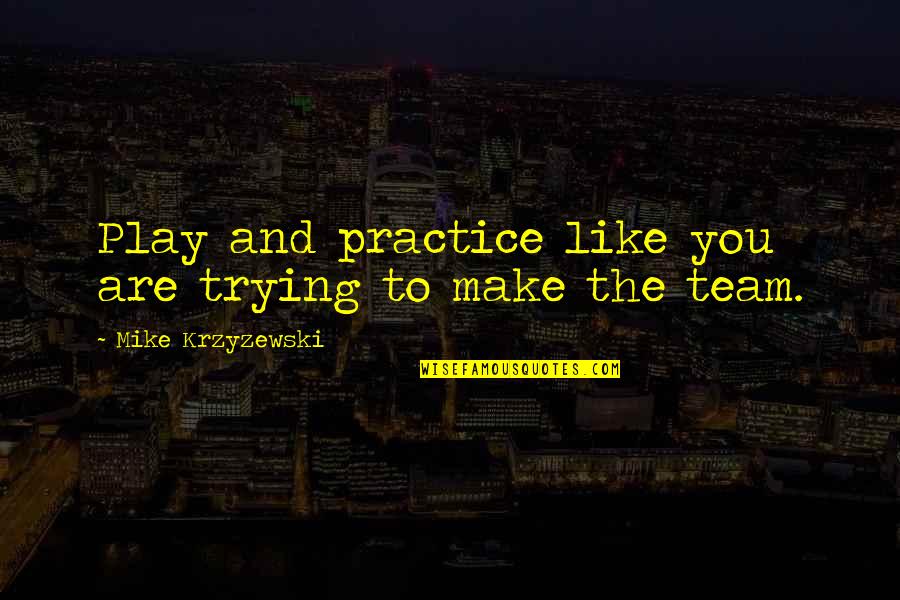 Equitably Divided Quotes By Mike Krzyzewski: Play and practice like you are trying to Equitably Divided Quotes By Mike Krzyzewski: Play and practice like you are trying to