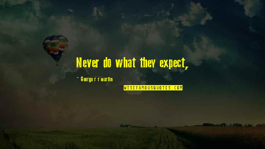 Equitably Estopped Quotes By George R R Martin: Never do what they expect, Equitably Estopped Quotes By George R R Martin: Never do what they expect,