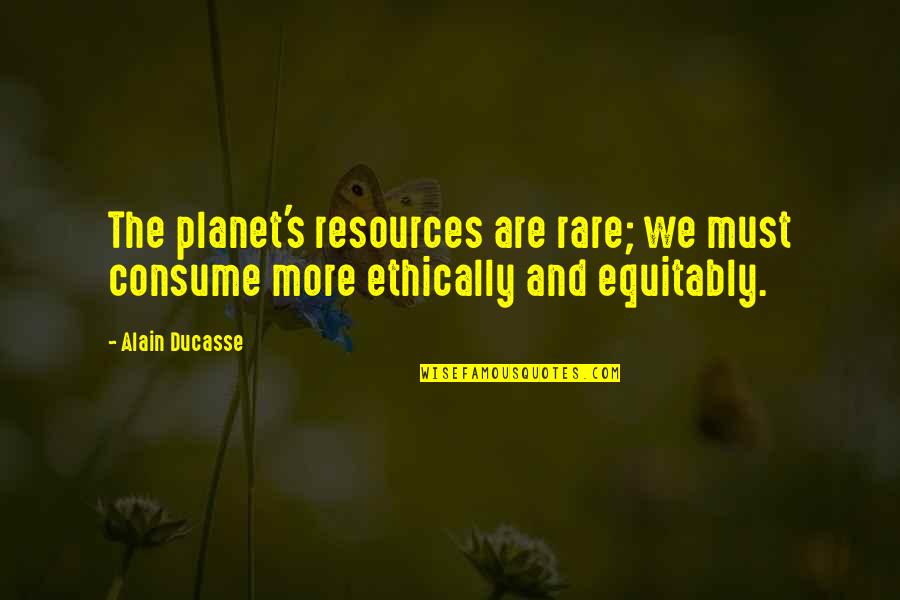 Equitably Quotes By Alain Ducasse: The planet's resources are rare; we must consume