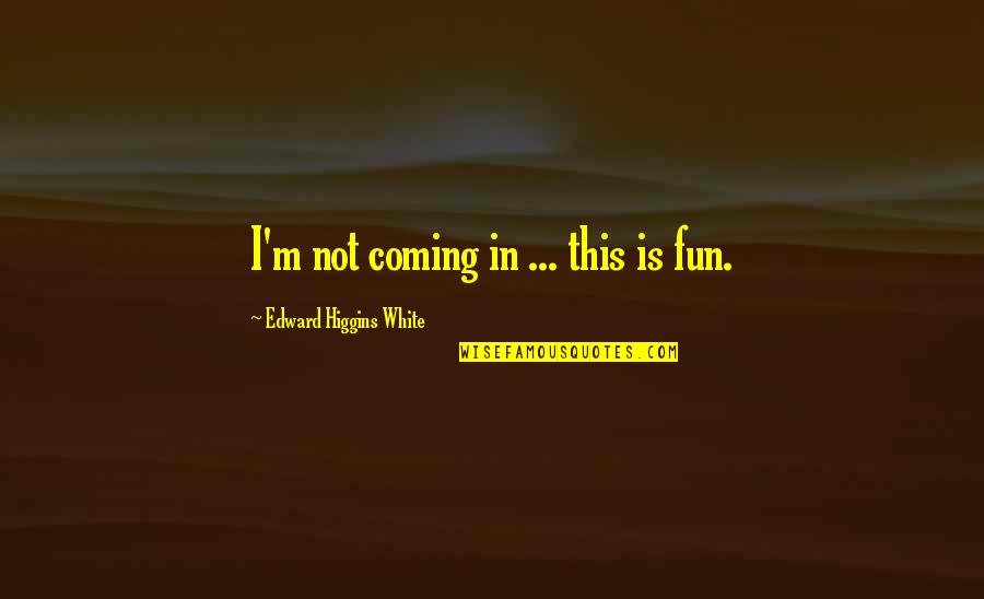 Equitized Quotes By Edward Higgins White: I'm not coming in ... this is fun. Equitized Quotes By Edward Higgins White: I'm not coming in ... this is fun.
