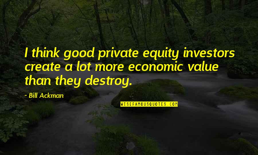 Equity For All Quotes By Bill Ackman: I think good private equity investors create a Equity For All Quotes By Bill Ackman: I think good private equity investors create a