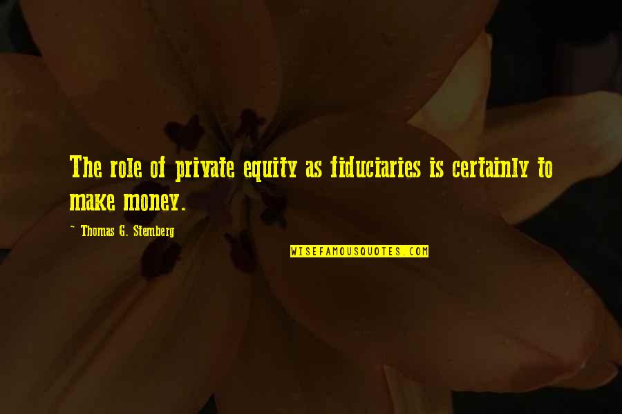 Equity For All Quotes By Thomas G. Stemberg: The role of private equity as fiduciaries is Equity For All Quotes By Thomas G. Stemberg: The role of private equity as fiduciaries is