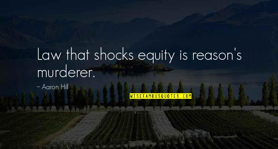 Equity In Law Quotes By Aaron Hill: Law that shocks equity is reason's murderer.