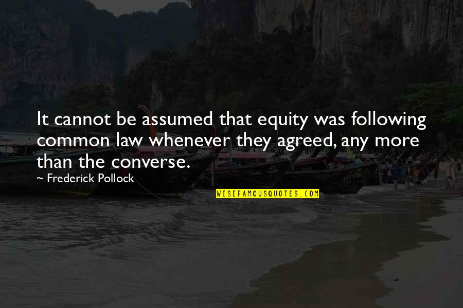 Equity In Law Quotes By Frederick Pollock: It cannot be assumed that equity was following
