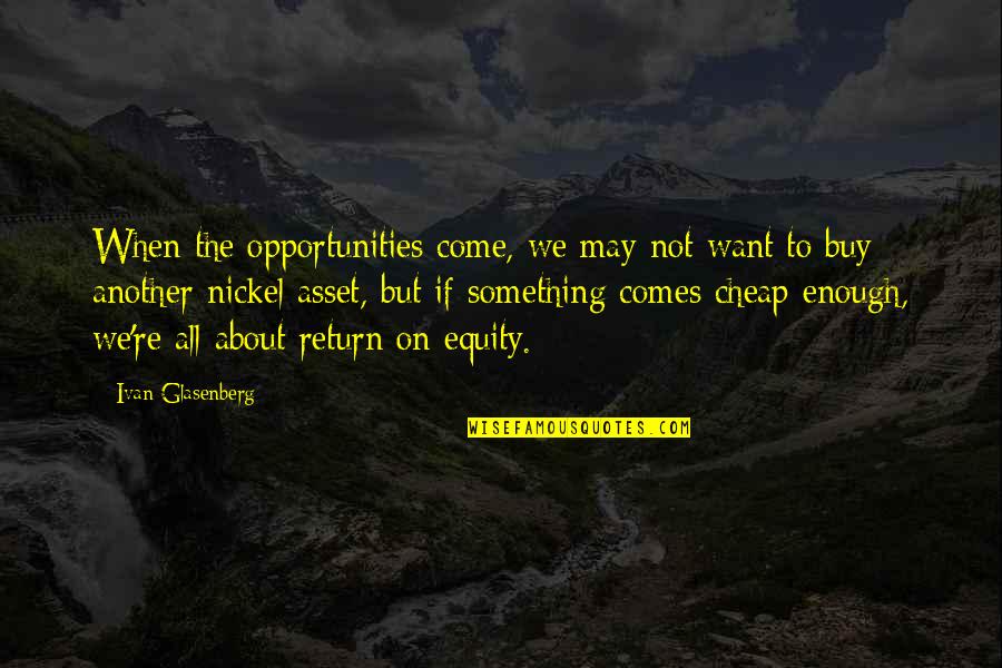 Equity Quotes By Ivan Glasenberg: When the opportunities come, we may not want
