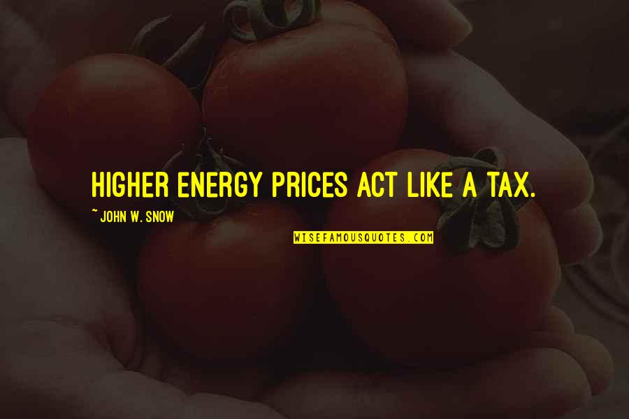Equity Through Education Quotes By John W. Snow: Higher energy prices act like a tax.