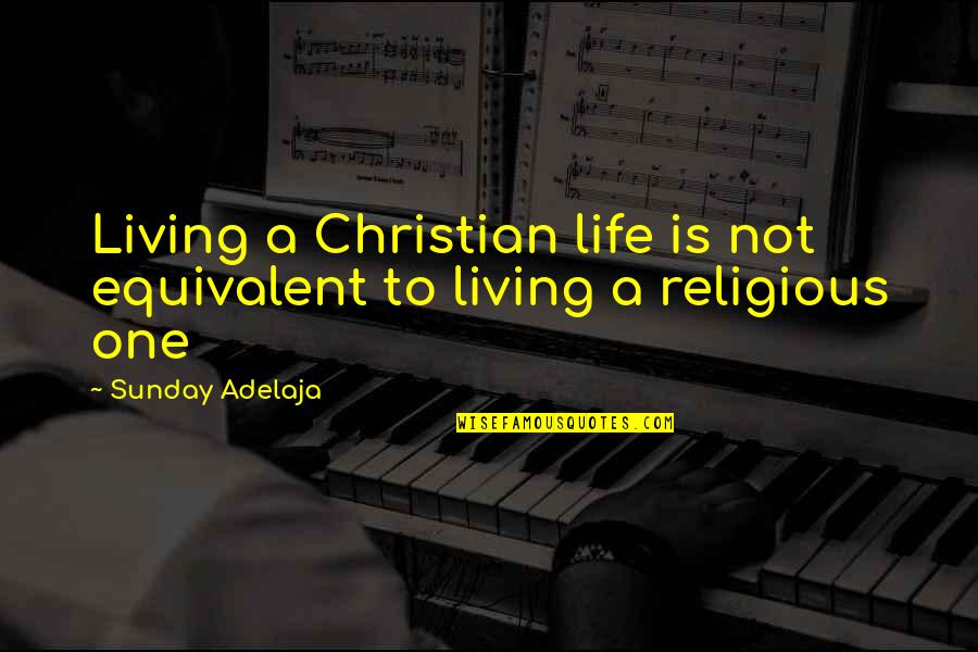Equivalent Quotes By Sunday Adelaja: Living a Christian life is not equivalent to