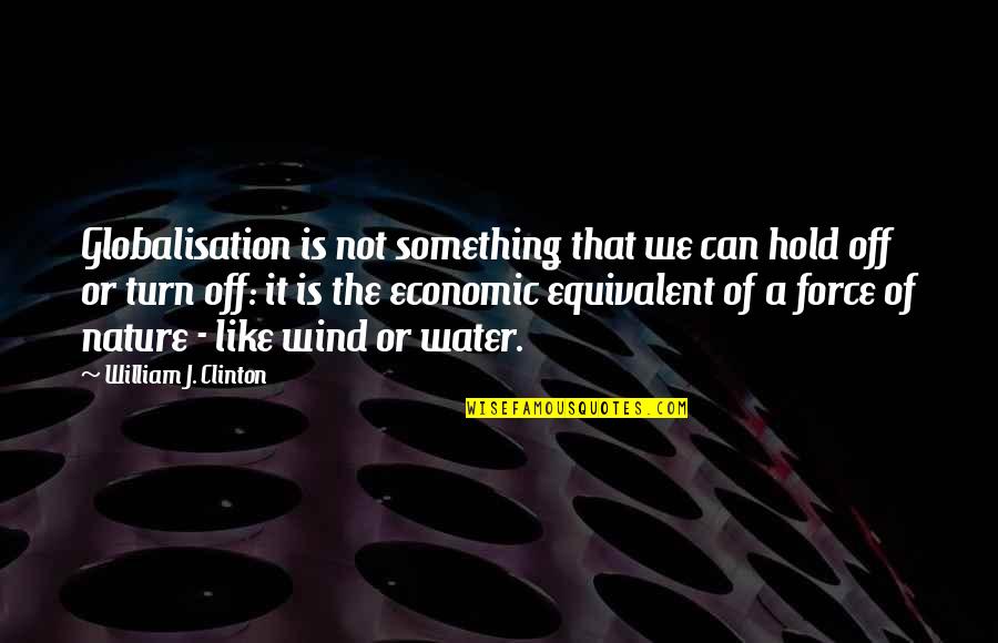 Equivalent Quotes By William J. Clinton: Globalisation is not something that we can hold