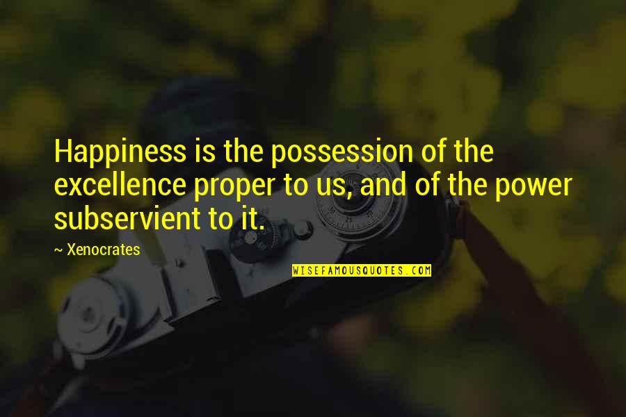Equivalents Of Measurements Quotes By Xenocrates: Happiness is the possession of the excellence proper