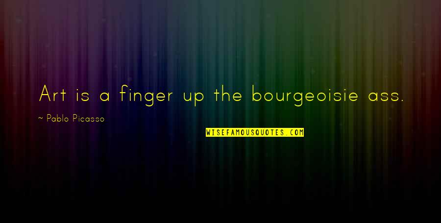 Equivocally Quotes By Pablo Picasso: Art is a finger up the bourgeoisie ass.