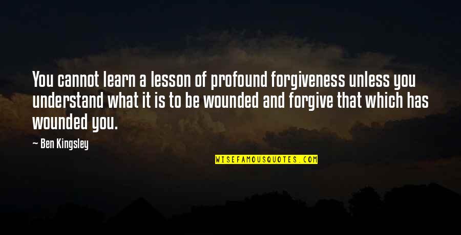 Equivocated Quotes By Ben Kingsley: You cannot learn a lesson of profound forgiveness