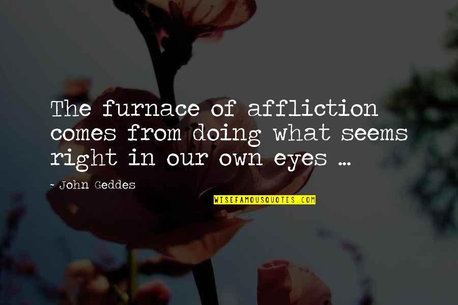 Equivoque Magic Quotes By John Geddes: The furnace of affliction comes from doing what