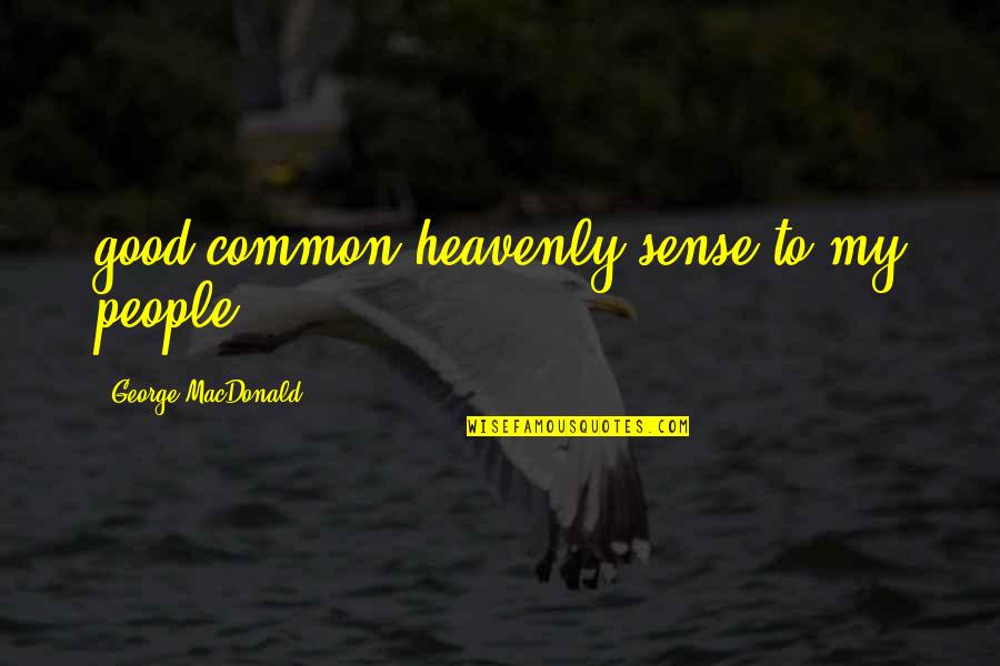 Equpped Quotes By George MacDonald: good common heavenly sense to my people,