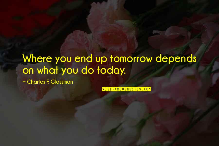 Er K Jesen K Quotes By Charles F. Glassman: Where you end up tomorrow depends on what