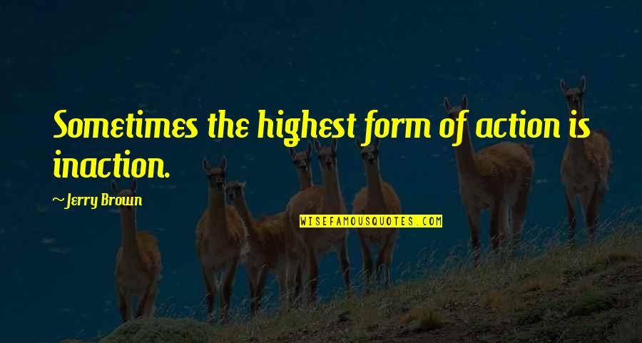 Er K Jesen K Quotes By Jerry Brown: Sometimes the highest form of action is inaction.