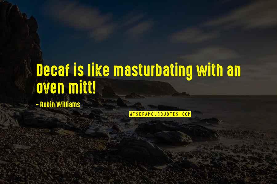 Er K Jesen K Quotes By Robin Williams: Decaf is like masturbating with an oven mitt!
