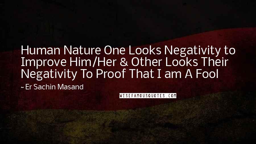 Er Sachin Masand quotes: Human Nature One Looks Negativity to Improve Him/Her & Other Looks Their Negativity To Proof That I am A Fool