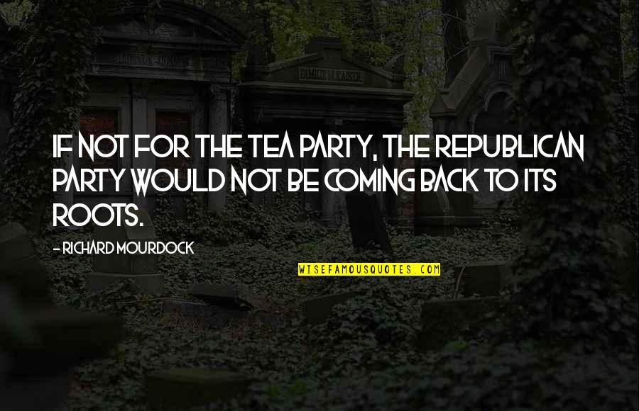 Er Tech Quotes By Richard Mourdock: If not for the Tea Party, the Republican